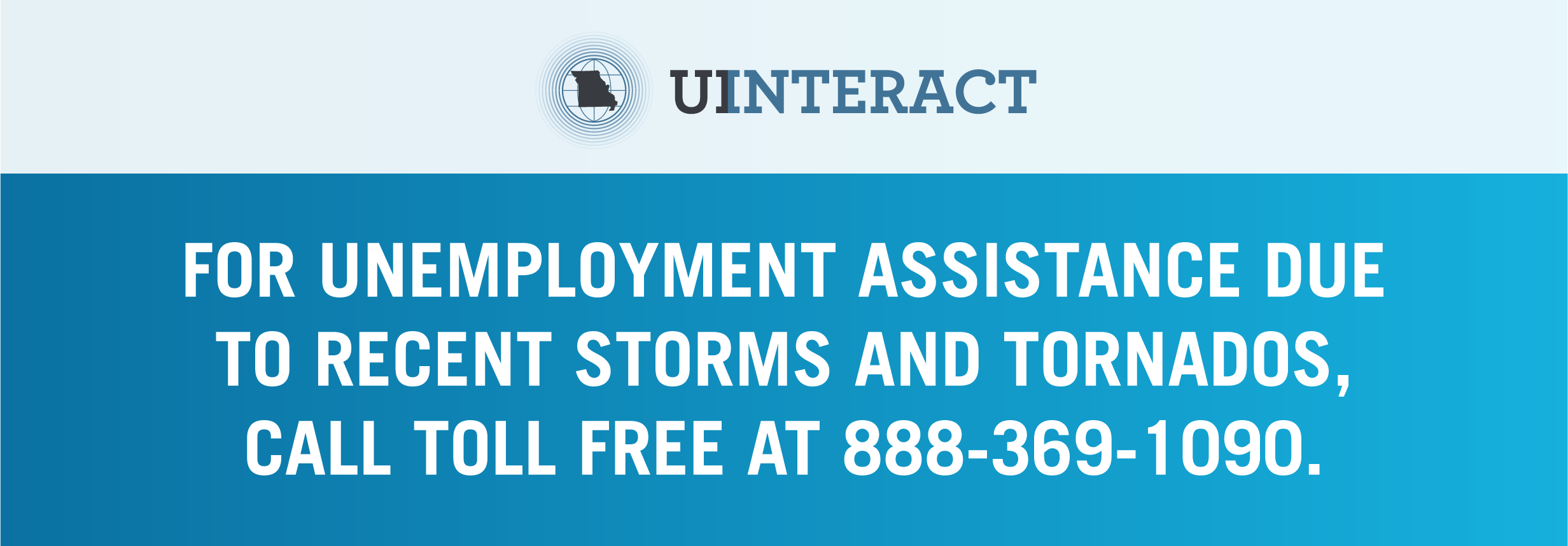 For unemployment assistance due to recent storms and tornados, call toll free at 888-369-1090.